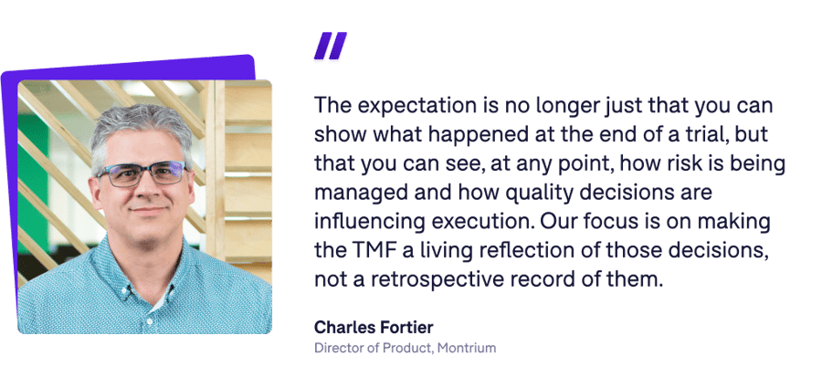 The expectation is no longer just that you can show what happened at the end of a trial, but that you can see, at any point, how risk is being managed and how quality decisions are influencing execution. Our focus is on making the TMF a living reflection of those decisions, not a retrospective record of them.